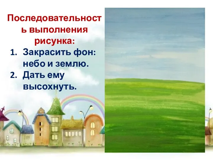 Последовательность выполнения рисунка: Закрасить фон: небо и землю. Дать ему высохнуть.