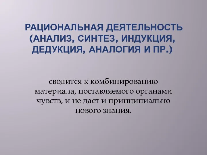 РАЦИОНАЛЬНАЯ ДЕЯТЕЛЬНОСТЬ (АНАЛИЗ, СИНТЕЗ, ИНДУКЦИЯ, ДЕДУКЦИЯ, АНАЛОГИЯ И ПР.) сводится к комбинированию