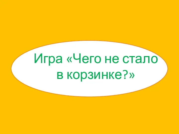 Игра «Чего не стало в корзинке?»