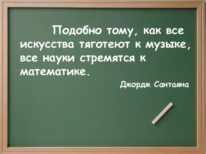 Подобно тому, как все искусства тяготеют к музыке, все науки стремятся к математике. Джордж Сантаяна