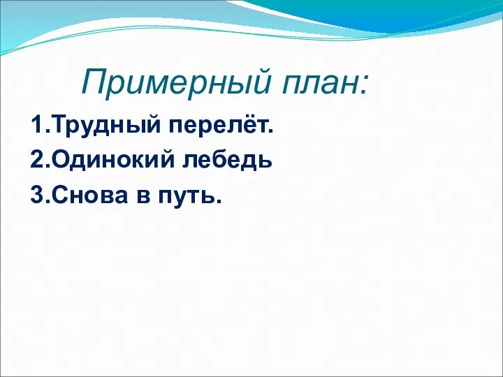 Примерный план: 1.Трудный перелёт. 2.Одинокий лебедь 3.Снова в путь.