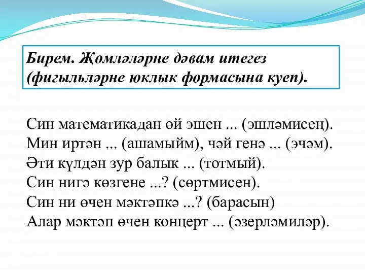 Син математикадан өй эшен ... (эшләмисең). Мин иртән ... (ашамыйм), чәй генә