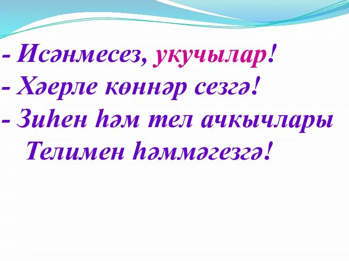 Исәнмесез, укучылар! Хәерле көннәр сезгә! Зиһен һәм тел ачкычлары Телимен һәммәгезгә!