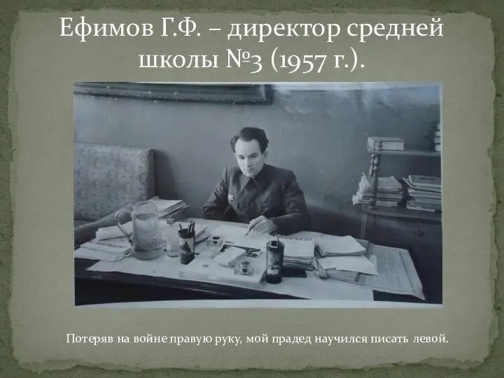 Ефимов Г.Ф. – директор средней школы №3 (1957 г.). Потеряв на войне