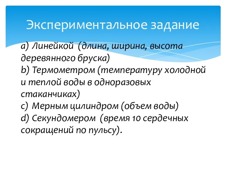 Экспериментальное задание a) Линейкой (длина, ширина, высота деревянного бруска) b) Термометром (температуру