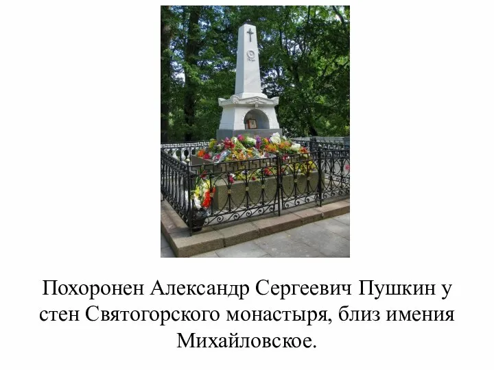 Похоронен Александр Сергеевич Пушкин у стен Святогорского монастыря, близ имения Михайловское.