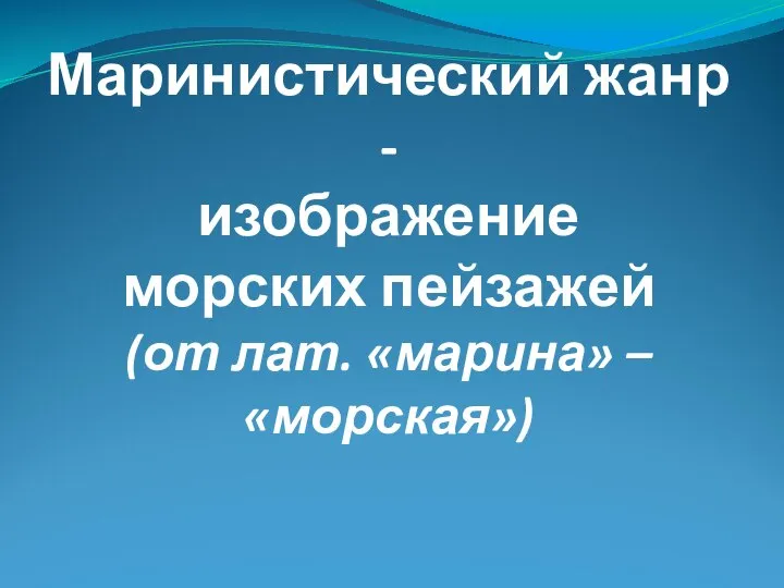 Маринистический жанр - изображение морских пейзажей (от лат. «марина» – «морская»)