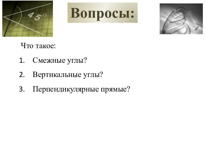 Вопросы: Что такое: Смежные углы? Вертикальные углы? Перпендикулярные прямые?