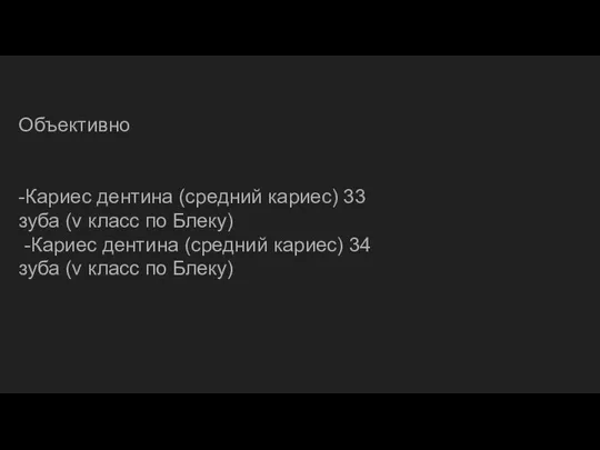 Объективно -Кариес дентина (средний кариес) 33 зуба (v класс по Блеку) -Кариес