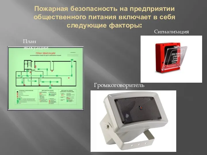 Пожарная безопасность на предприятии общественного питания включает в себя следующие факторы: Сигнализация Громкоговоритель План эвакуации