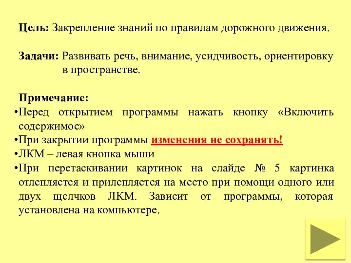 Цель: Закрепление знаний по правилам дорожного движения. Задачи: Развивать речь, внимание, усидчивость,