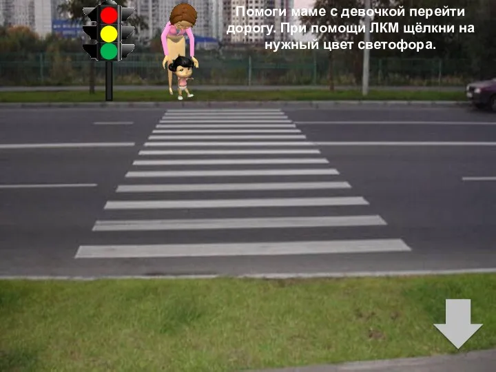 Помоги маме с девочкой перейти дорогу. При помощи ЛКМ щёлкни на нужный цвет светофора.