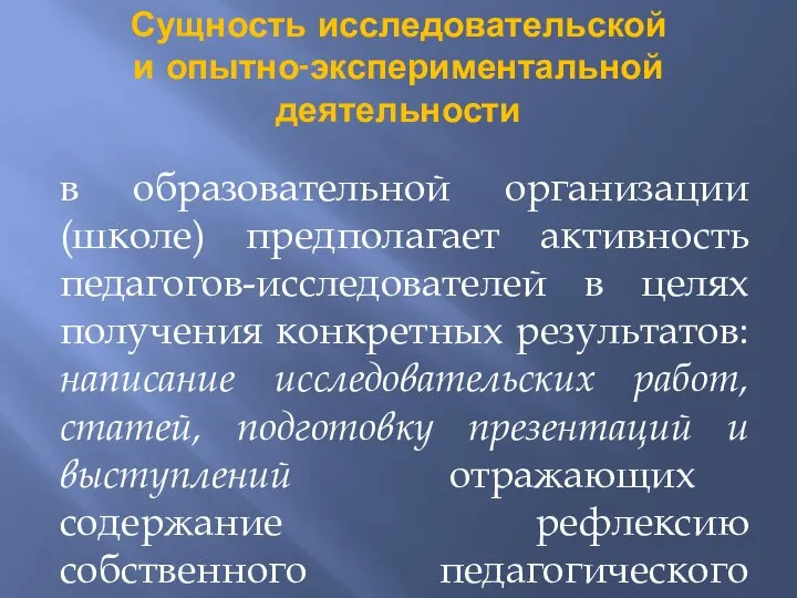 Сущность исследовательской и опытно-экспериментальной деятельности в образовательной организации (школе) предполагает активность педагогов-исследователей