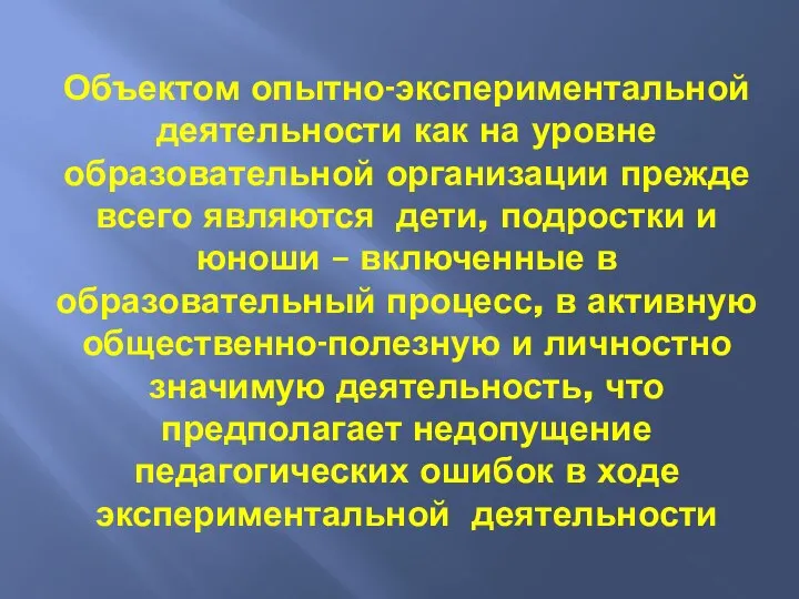 Объектом опытно-экспериментальной деятельности как на уровне образовательной организации прежде всего являются дети,