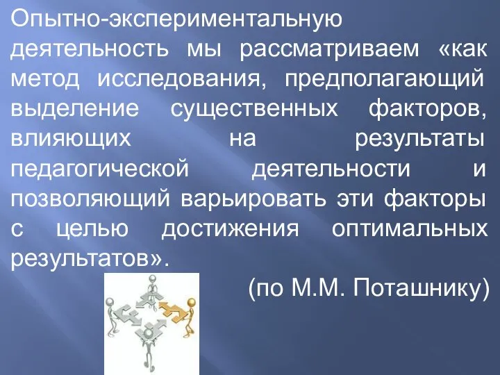 Опытно-экспериментальную деятельность мы рассматриваем «как метод исследования, предполагающий выделение существенных факторов, влияющих