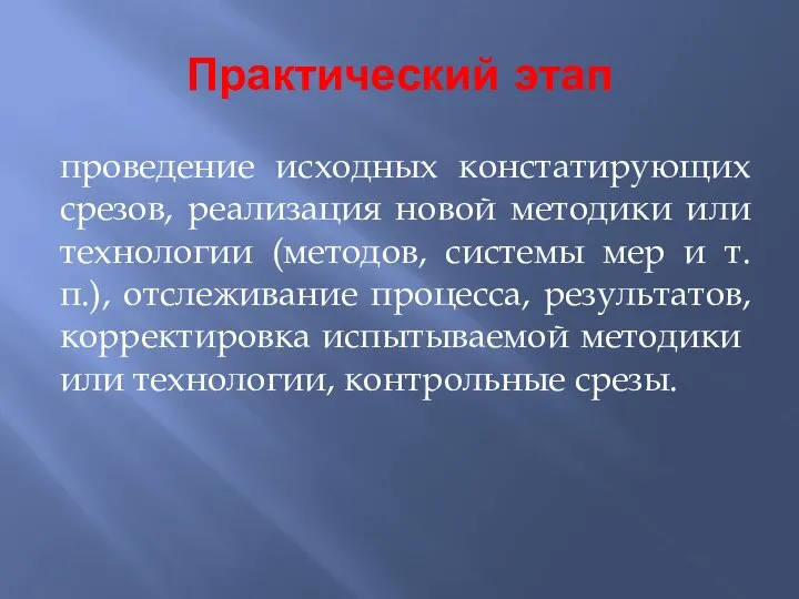 Практический этап проведение исходных констатирующих срезов, реализация новой методики или технологии (методов,