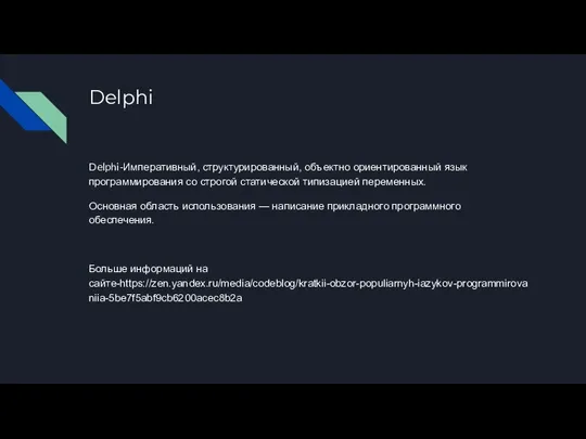 Delphi Delphi-Императивный, структурированный, объектно ориентированный язык программирования со строгой статической типизацией переменных.