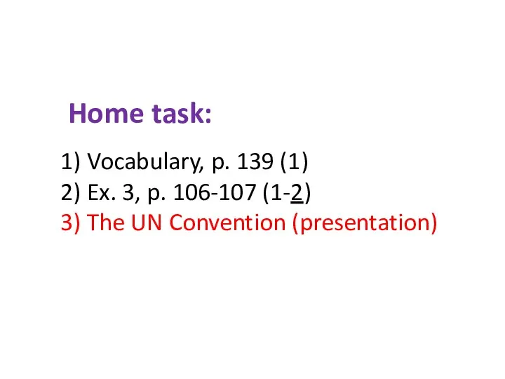 Home task: Vocabulary, p. 139 (1) Ex. 3, p. 106-107 (1-2) The UN Convention (presentation)