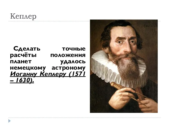 Сделать точные расчёты положения планет удалось немецкому астроному Иоганну Кеплеру (1571 – 1630). . Кеплер