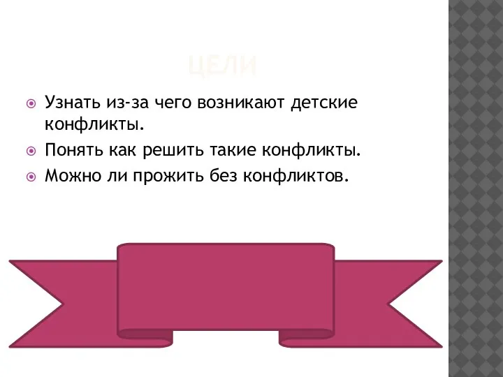 ЦЕЛИ Узнать из-за чего возникают детские конфликты. Понять как решить такие конфликты.