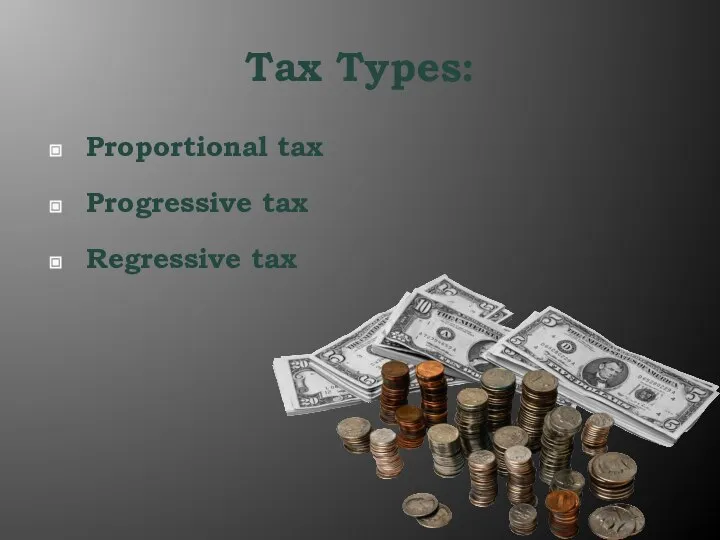Tax Types: Proportional tax Progressive tax Regressive tax