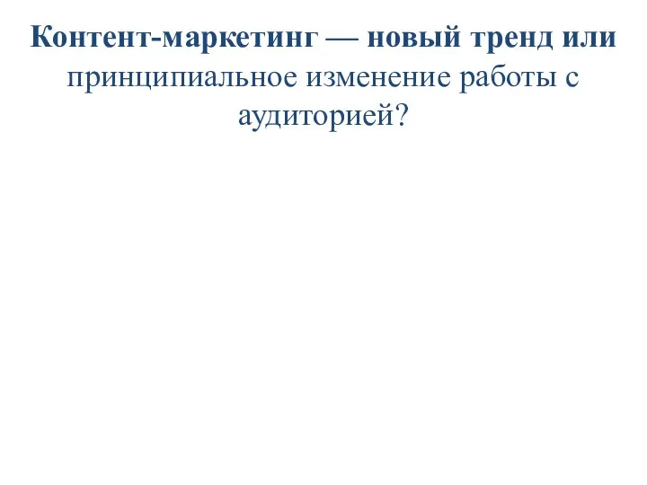 Контент-маркетинг — новый тренд или принципиальное изменение работы с аудиторией?