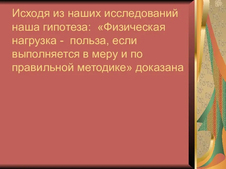 Исходя из наших исследований наша гипотеза: «Физическая нагрузка - польза, если выполняется