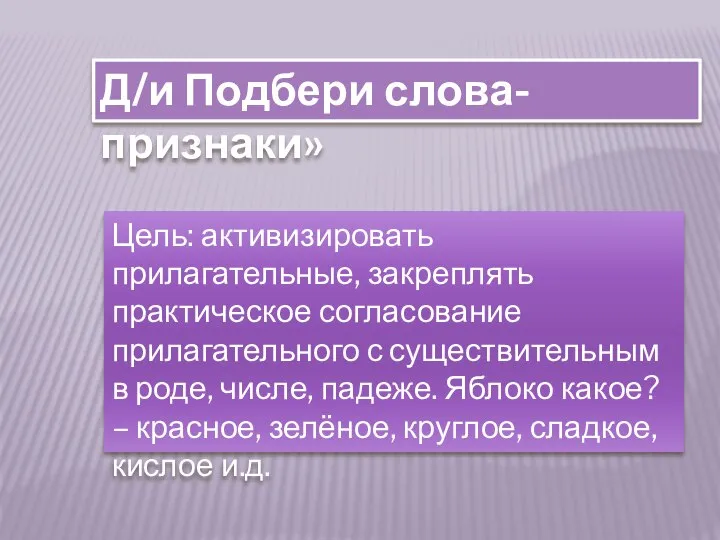 Д/и Подбери слова-признаки» Цель: активизировать прилагательные, закреплять практическое согласование прилагательного с существительным