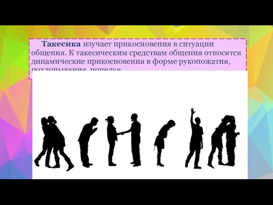 Такесика изучает прикосновения в ситуации общения. К такесическим средствам общения относятся динамические