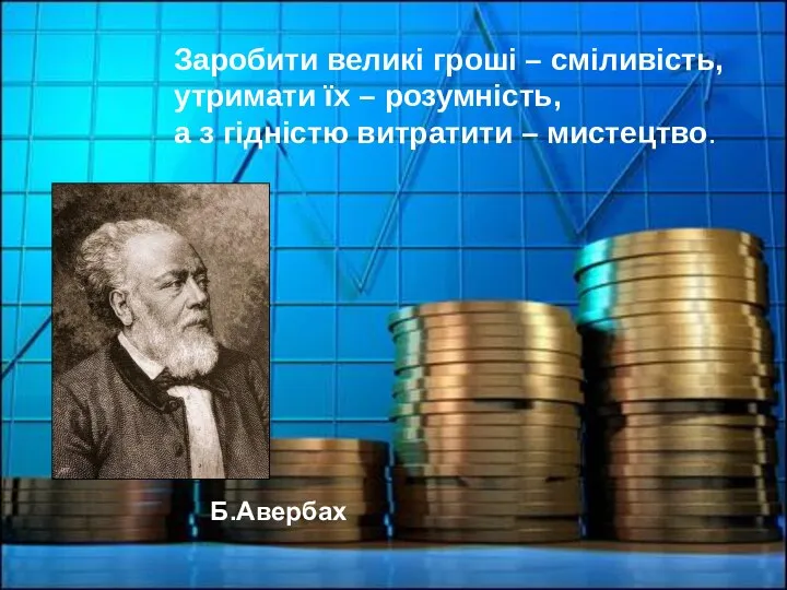 Заробити великі гроші – сміливість, утримати їх – розумність, а з гідністю витратити – мистецтво. Б.Авербах