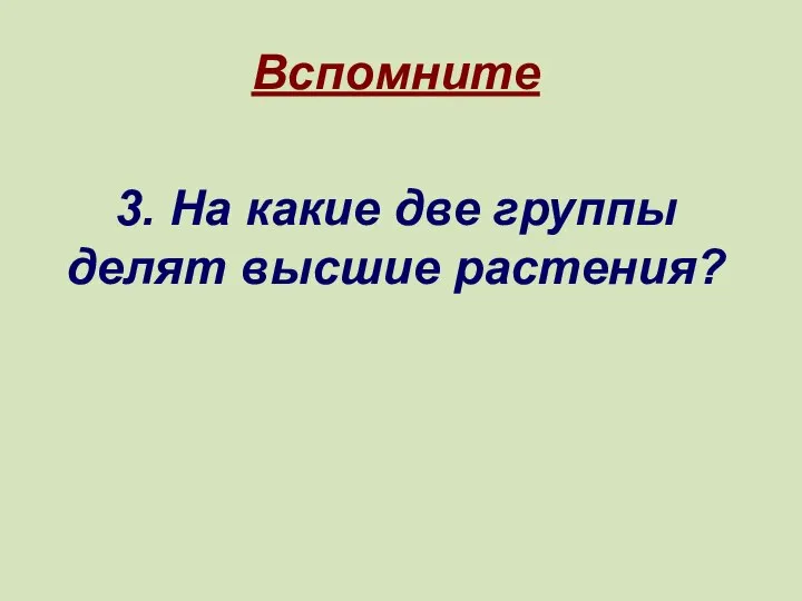 Вспомните 3. На какие две группы делят высшие растения?