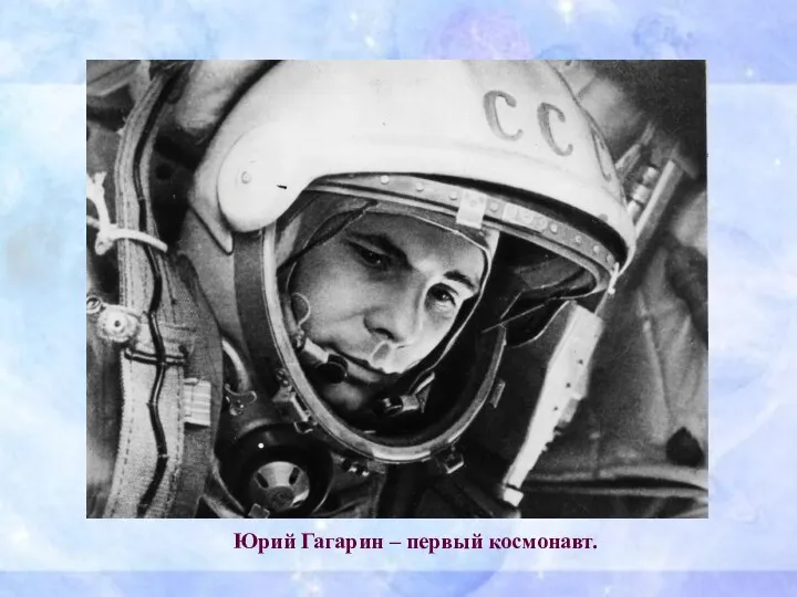 Юрий Гагарин – первый космонавт.