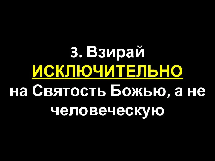 3. Взирай ИСКЛЮЧИТЕЛЬНО на Святость Божью, а не человеческую