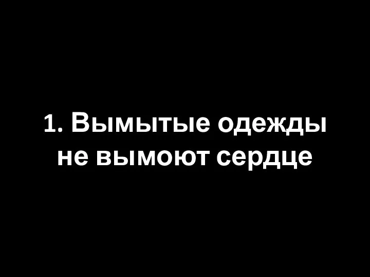 1. Вымытые одежды не вымоют сердце