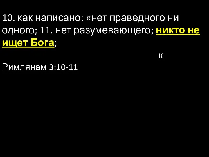 10. как написано: «нет праведного ни одного; 11. нет разумевающего; никто не