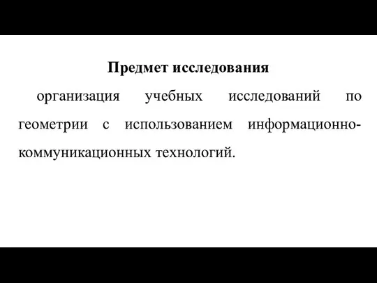 Предмет исследования организация учебных исследований по геометрии с использованием информационно-коммуникационных технологий.