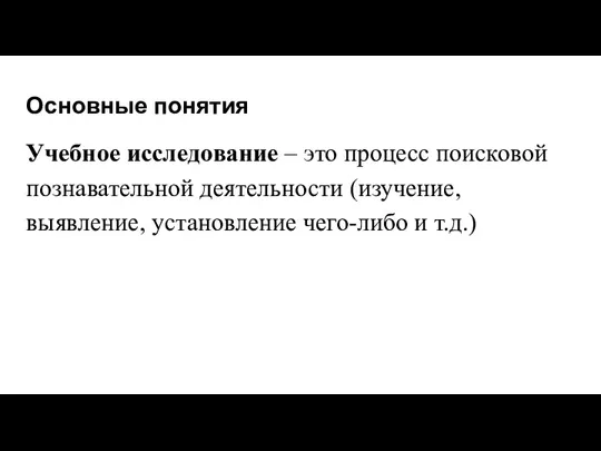 Основные понятия Учебное исследование – это процесс поисковой познавательной деятельности (изучение, выявление, установление чего-либо и т.д.)