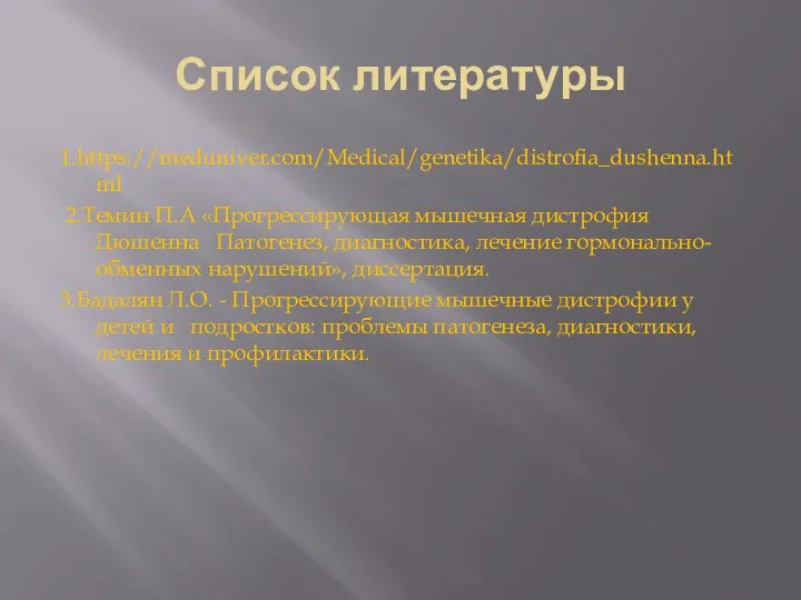 Список литературы 1.https://meduniver.com/Medical/genetika/distrofia_dushenna.html 2.Темин П.А «Прогрессирующая мышечная дистрофия Дюшенна Патогенез, диагностика, лечение