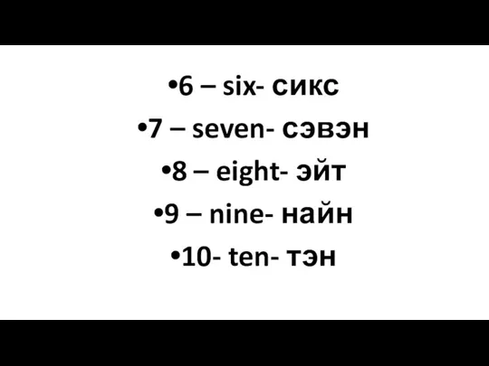 6 – six- сикс 7 – seven- сэвэн 8 – eight- эйт