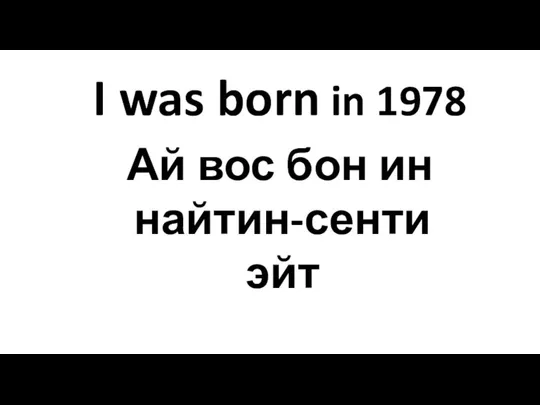 I was born in 1978 Ай вос бон ин найтин-сенти эйт