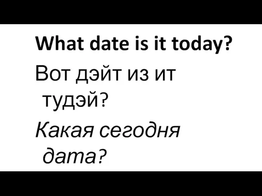 What date is it today? Вот дэйт из ит тудэй? Какая сегодня дата?