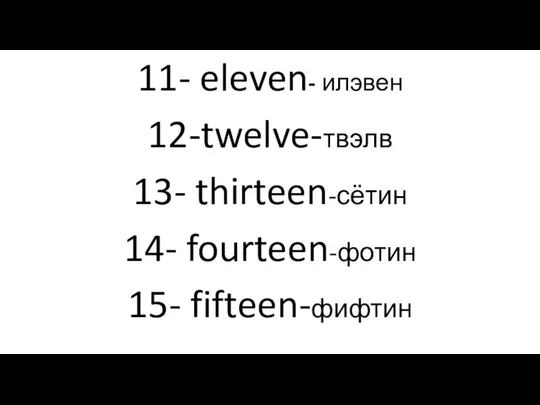 11- eleven- илэвен 12-twelve-твэлв 13- thirteen-сётин 14- fourteen-фотин 15- fifteen-фифтин