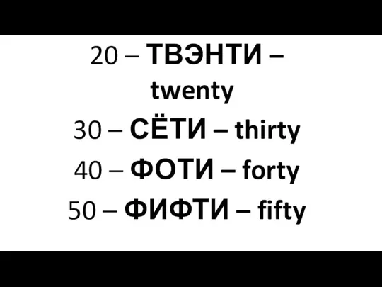 20 – ТВЭНТИ – twenty 30 – СЁТИ – thirty 40 –