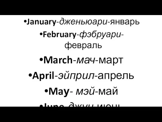 January-дженьюари-январь February-фэбруари-февраль March-мач-март April-эйприл-апрель Maу- мэй-май June-джун-июнь