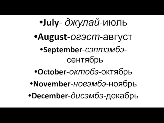 July- джулай-июль August-огэст-август September-сэптэмбэ-сентябрь October-октобэ-октябрь November-новэмбэ-ноябрь December-дисэмбэ-декабрь
