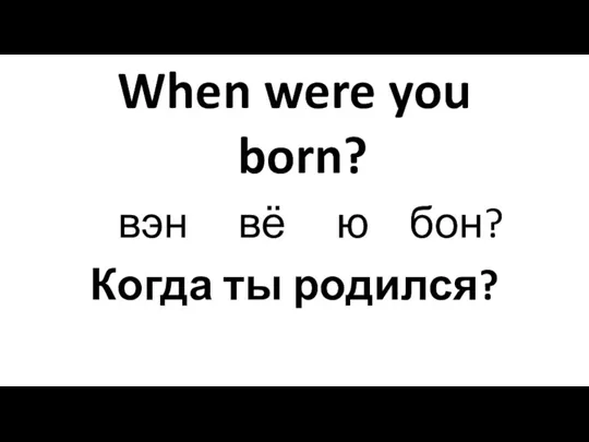 When were you born? вэн вё ю бон? Когда ты родился?