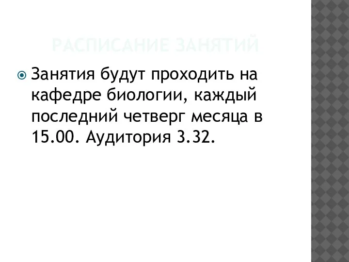 РАСПИСАНИЕ ЗАНЯТИЙ Занятия будут проходить на кафедре биологии, каждый последний четверг месяца в 15.00. Аудитория 3.32.