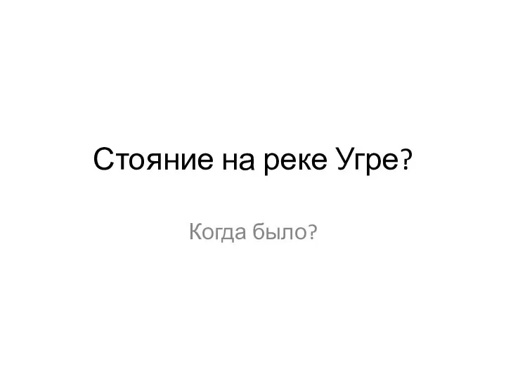 Стояние на реке Угре? Когда было?