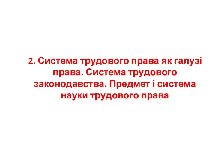 2. Система трудового права як галузі права. Система трудового законодавства. Предмет і система науки трудового права