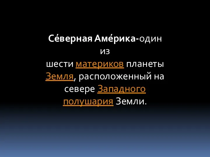 Се́верная Аме́рика-один из шести материков планеты Земля, расположенный на севере Западного полушария Земли.